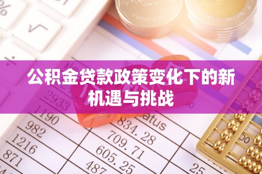 理县公积金贷款政策变化下的新机遇与挑战