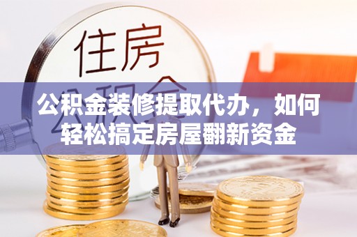 理县公积金装修提取代办，如何轻松搞定房屋翻新资金