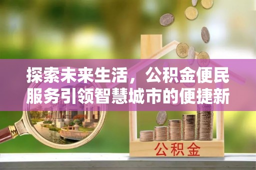 理县探索未来生活，公积金便民服务引领智慧城市的便捷新体验