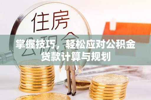 理县掌握技巧，轻松应对公积金贷款计算与规划
