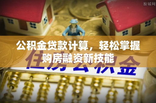 理县公积金贷款计算，轻松掌握购房融资新技能