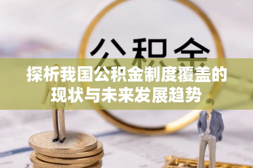 理县探析我国公积金制度覆盖的现状与未来发展趋势