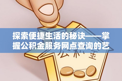 理县探索便捷生活的秘诀——掌握公积金服务网点查询的艺术