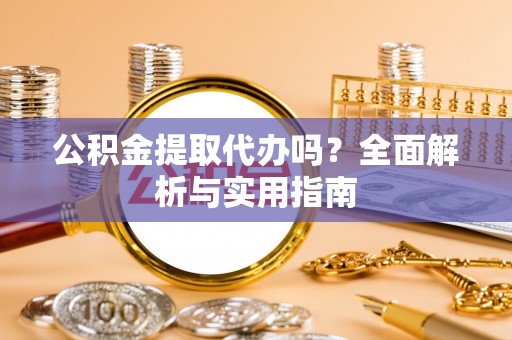 理县公积金提取代办吗？全面解析与实用指南