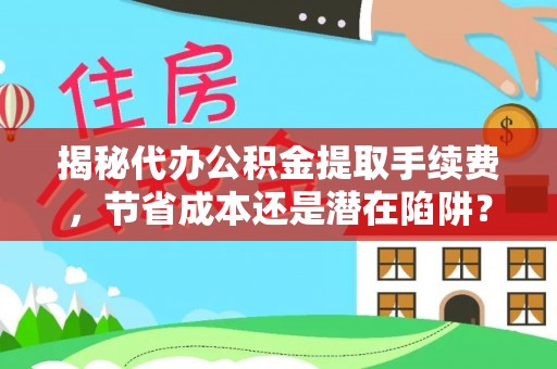 理县揭秘代办公积金提取手续费，节省成本还是潜在陷阱？