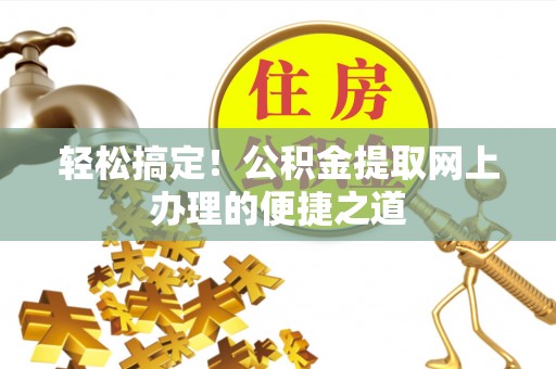 理县轻松搞定！公积金提取网上办理的便捷之道