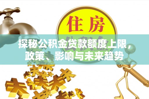 理县探秘公积金贷款额度上限，政策、影响与未来趋势