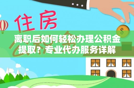 理县离职后如何轻松办理公积金提取？专业代办服务详解