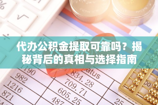 理县代办公积金提取可靠吗？揭秘背后的真相与选择指南