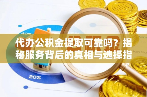理县代办公积金提取可靠吗？揭秘服务背后的真相与选择指南