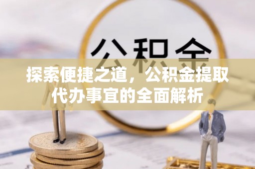 理县探索便捷之道，公积金提取代办事宜的全面解析
