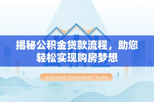 理县揭秘公积金贷款流程，助您轻松实现购房梦想