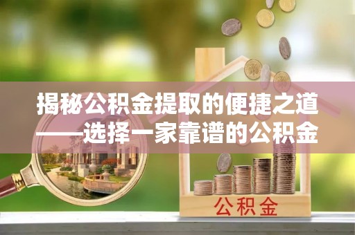 理县揭秘公积金提取的便捷之道——选择一家靠谱的公积金提取代办公司