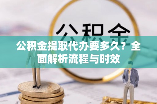 理县公积金提取代办要多久？全面解析流程与时效