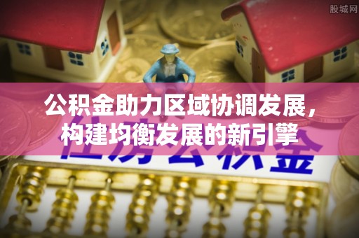 理县公积金助力区域协调发展，构建均衡发展的新引擎