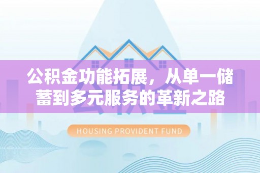 理县公积金功能拓展，从单一储蓄到多元服务的革新之路