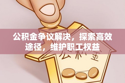 理县公积金争议解决，探索高效途径，维护职工权益