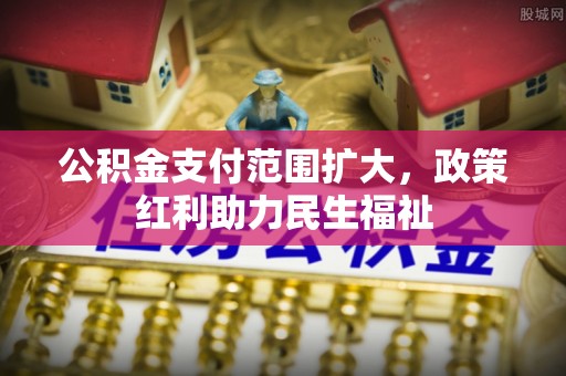 理县公积金支付范围扩大，政策红利助力民生福祉