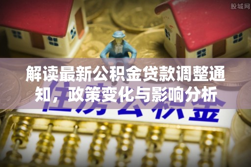 理县解读最新公积金贷款调整通知，政策变化与影响分析