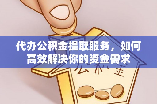 理县代办公积金提取服务，如何高效解决你的资金需求