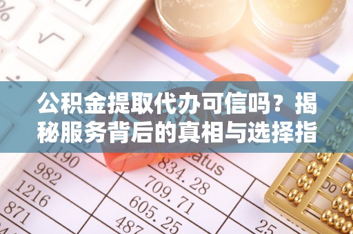 理县公积金提取代办可信吗？揭秘服务背后的真相与选择指南