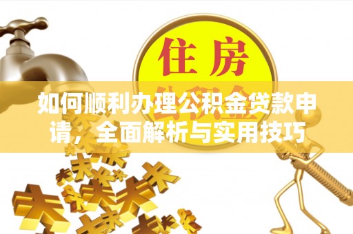 理县如何顺利办理公积金贷款申请，全面解析与实用技巧