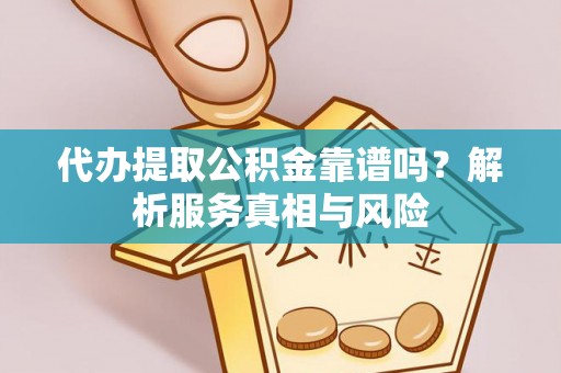 理县代办提取公积金靠谱吗？解析服务真相与风险