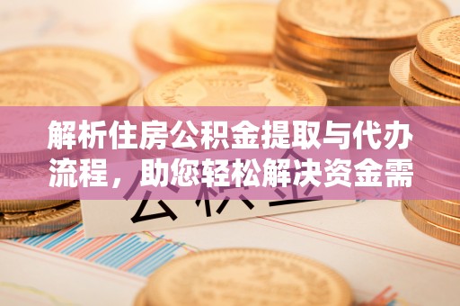 理县解析住房公积金提取与代办流程，助您轻松解决资金需求