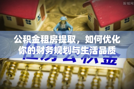 理县公积金租房提取，如何优化你的财务规划与生活品质