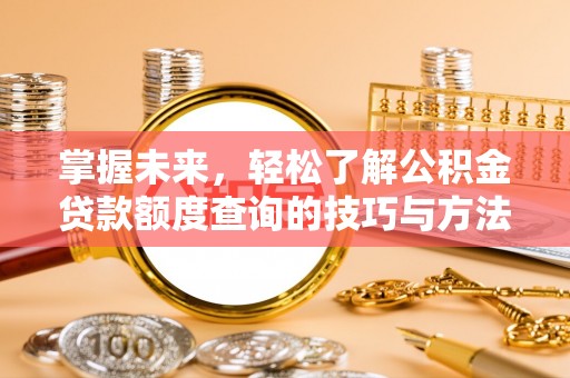 理县掌握未来，轻松了解公积金贷款额度查询的技巧与方法