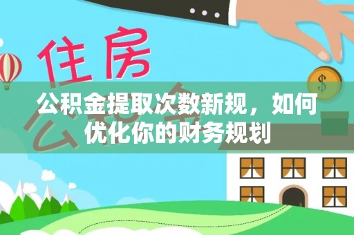 理县公积金提取次数新规，如何优化你的财务规划