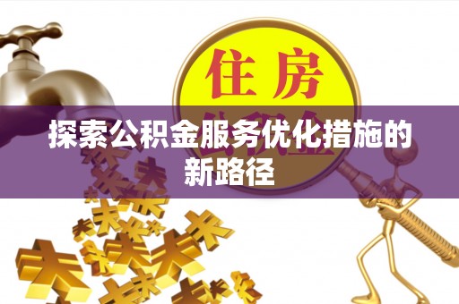 理县探索公积金服务优化措施的新路径