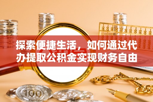 理县探索便捷生活，如何通过代办提取公积金实现财务自由