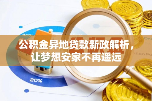 理县公积金异地贷款新政解析，让梦想安家不再遥远