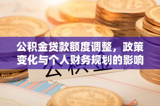 理县公积金贷款额度调整，政策变化与个人财务规划的影响