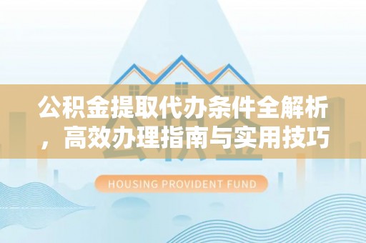 理县公积金提取代办条件全解析，高效办理指南与实用技巧