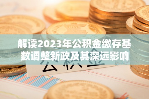 理县解读2023年公积金缴存基数调整新政及其深远影响