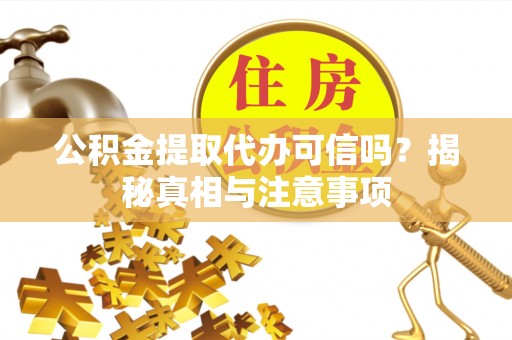 理县公积金提取代办可信吗？揭秘真相与注意事项