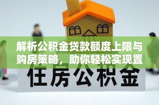 理县解析公积金贷款额度上限与购房策略，助你轻松实现置业梦想