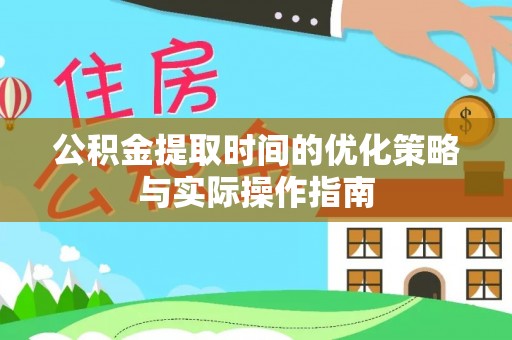 理县公积金提取时间的优化策略与实际操作指南