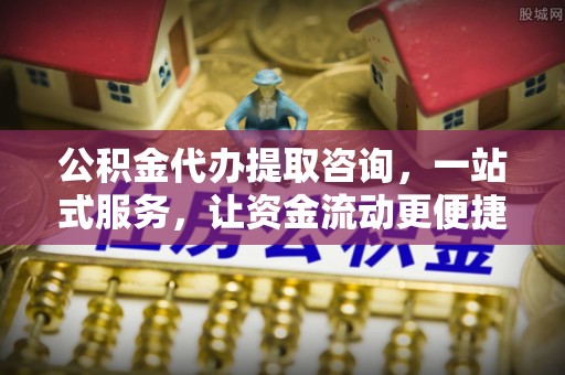 理县公积金代办提取咨询，一站式服务，让资金流动更便捷