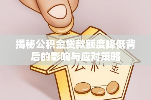 理县揭秘公积金贷款额度降低背后的影响与应对策略