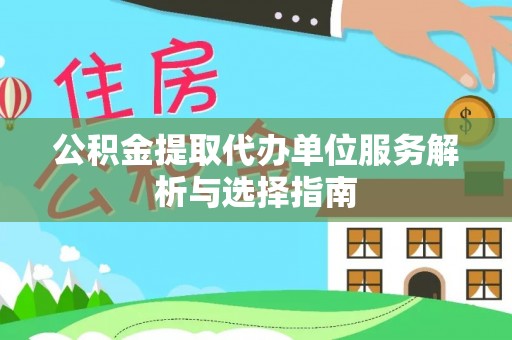 理县公积金提取代办单位服务解析与选择指南
