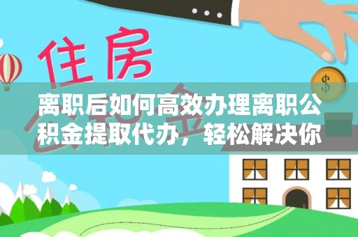 理县离职后如何高效办理离职公积金提取代办，轻松解决你的后顾之忧
