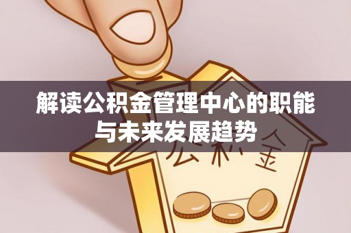 理县解读公积金管理中心的职能与未来发展趋势