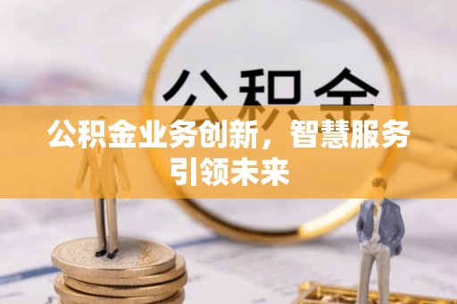 理县公积金业务创新，智慧服务引领未来