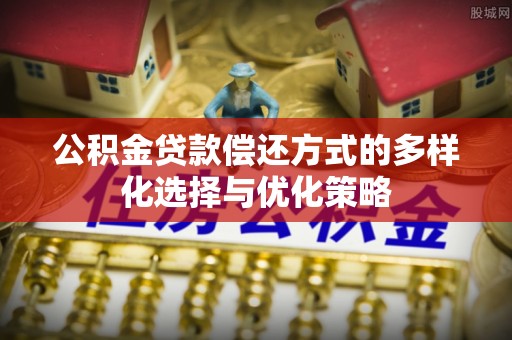 理县公积金贷款偿还方式的多样化选择与优化策略