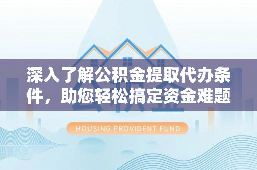 理县深入了解公积金提取代办条件，助您轻松搞定资金难题