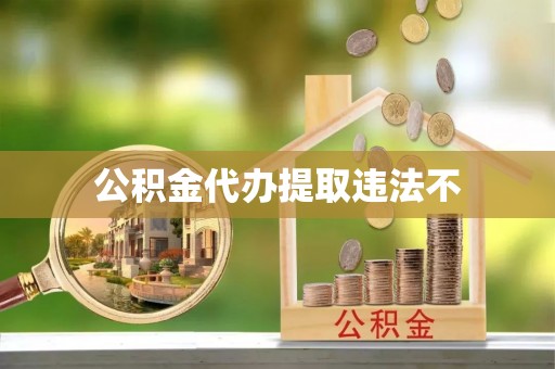 理县公积金代办提取违法不