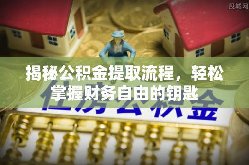 理县揭秘公积金提取流程，轻松掌握财务自由的钥匙